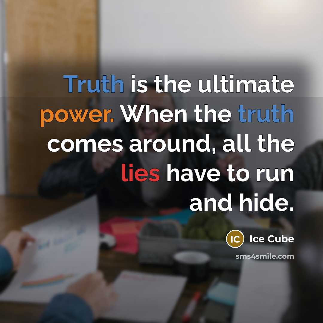 “Truth is the ultimate power. When the truth comes around, all the lies have to run and hide.” quote by Ice Cube