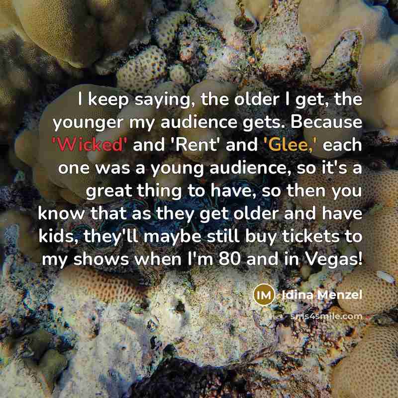 “I keep saying, the older I get, the younger my…” quote by Idina Menzel