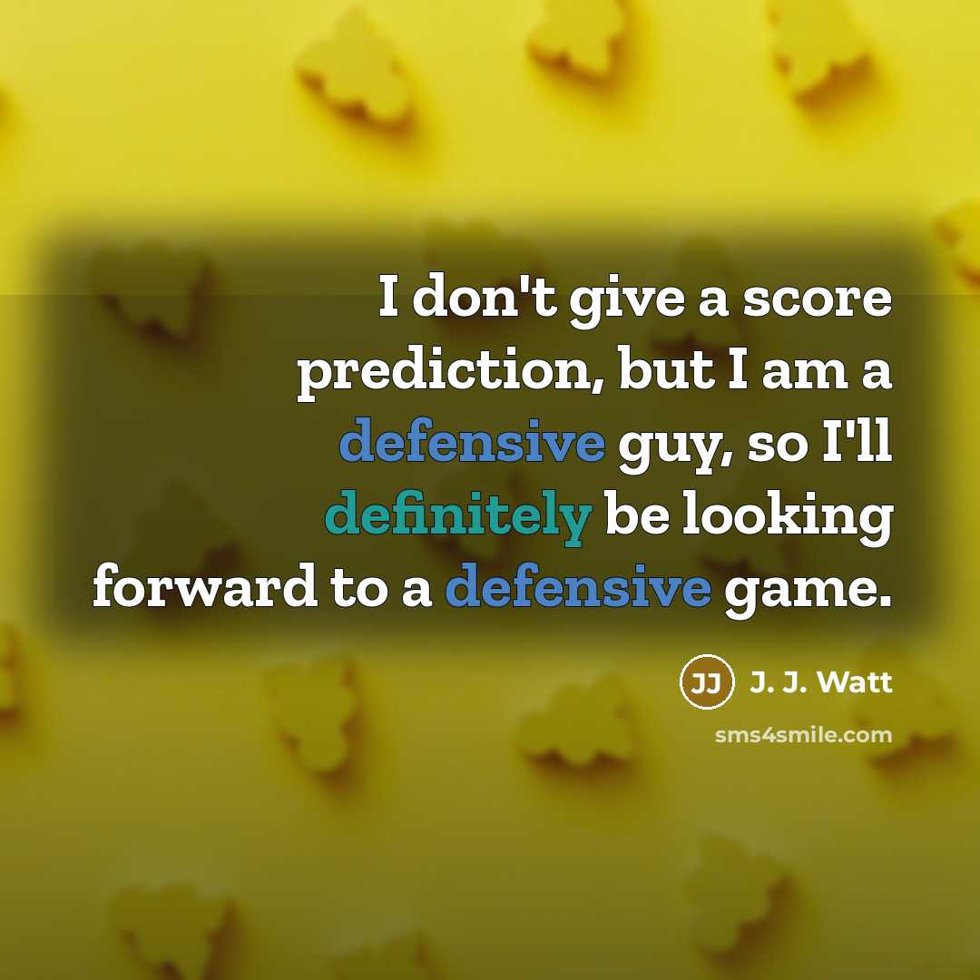 “I don't give a score prediction, but I am a defensive guy, so I'll definitely be looking forward to a defensive game.” quote by J. J. Watt