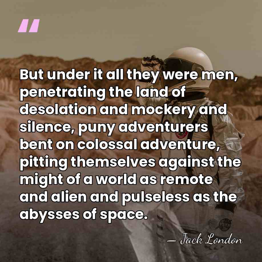 But under it all they were men, penetrating the land of desolation&hellip; - Jack London