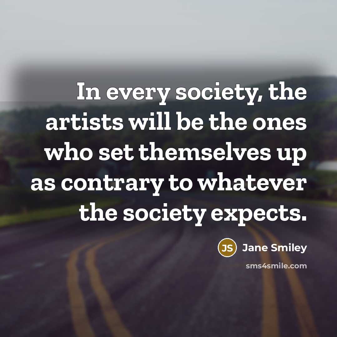 “In every society, the artists will be the ones who…” quote by Jane Smiley