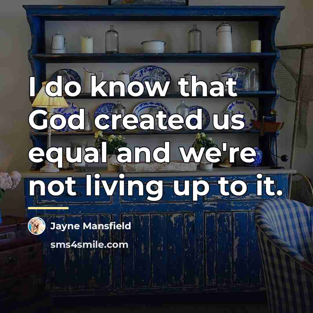 “I do know that God created us equal and we're…” quote by Jayne Mansfield
