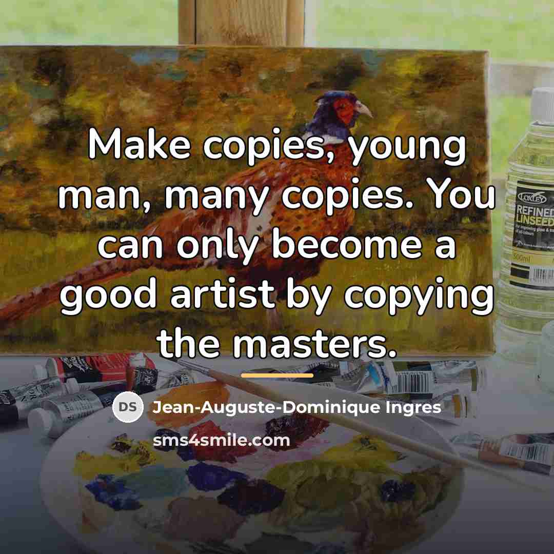 “Make copies, young man, many copies. You can only become…” quote by Jean-Auguste-Dominique Ingres