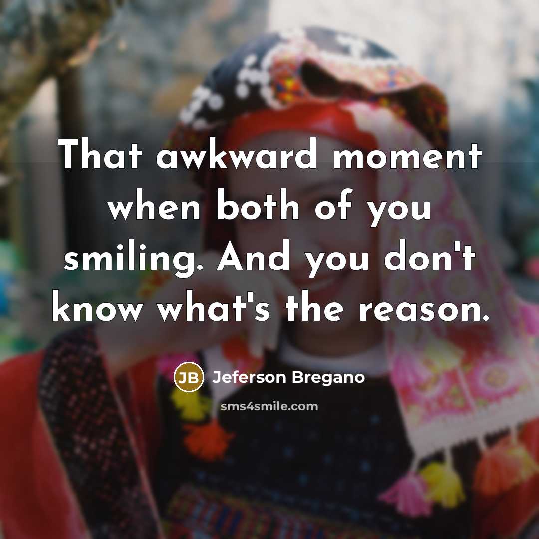 “That awkward moment when both of you smiling. And you don't know what's the reason.” quote by Jeferson Bregano