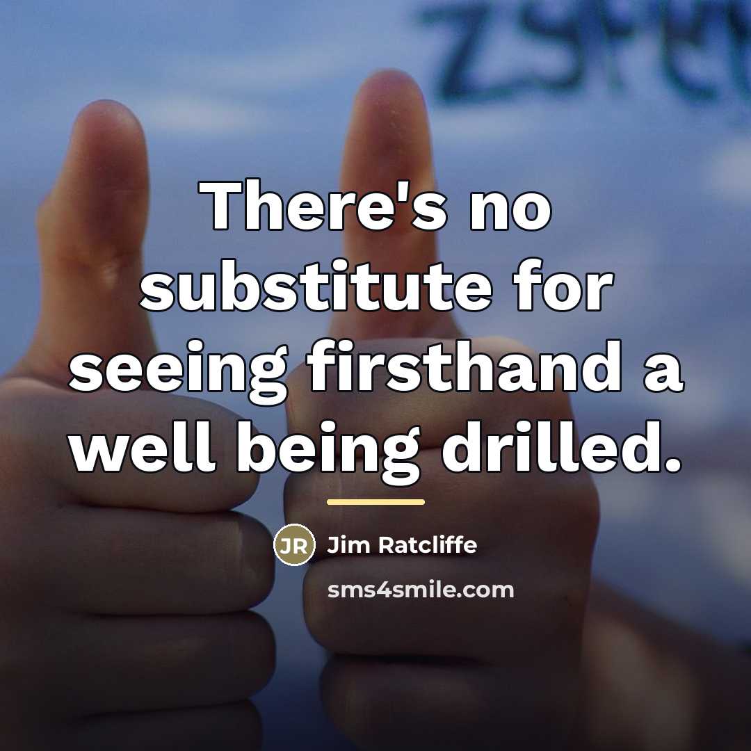 “There's no substitute for seeing firsthand a well being drilled.…” quote by Jim Ratcliffe