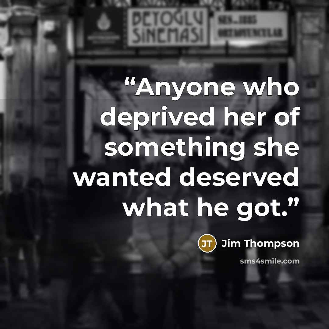 “Anyone who deprived her of something she wanted deserved what he got.” quote by Jim Thompson
