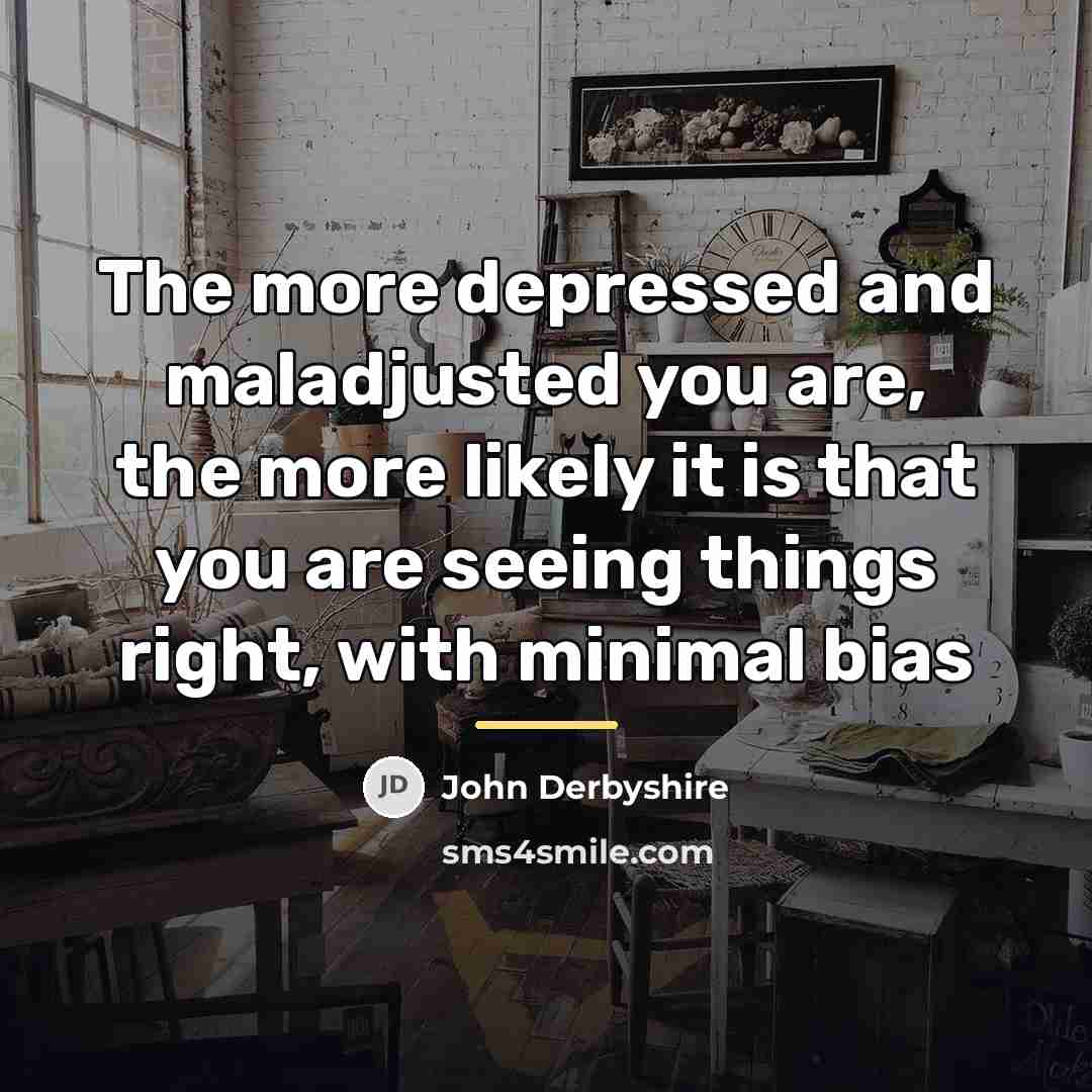 “The more depressed and maladjusted you are, the more likely…” quote by John Derbyshire