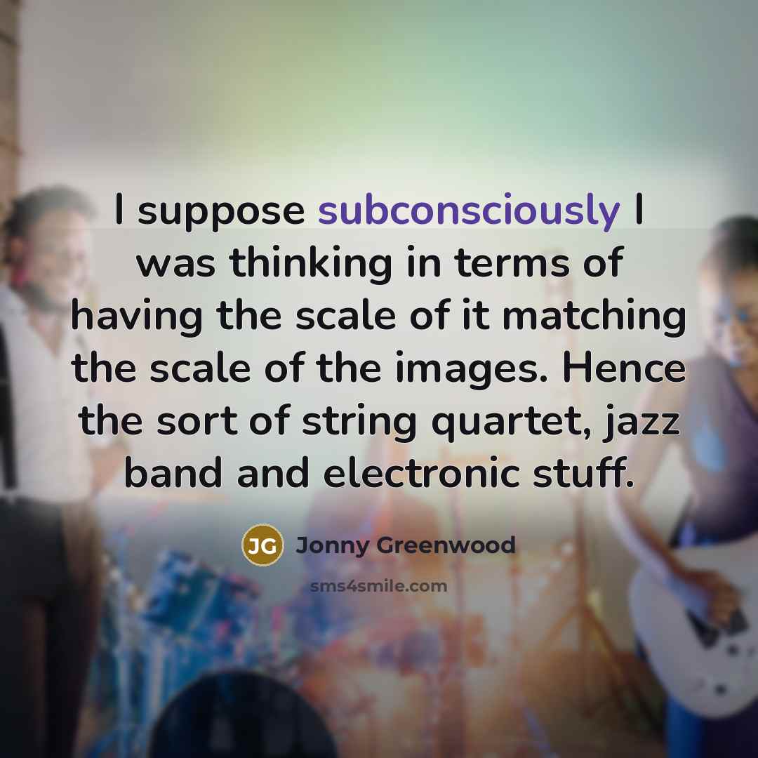 “I suppose subconsciously I was thinking in terms of having…” quote by Jonny Greenwood