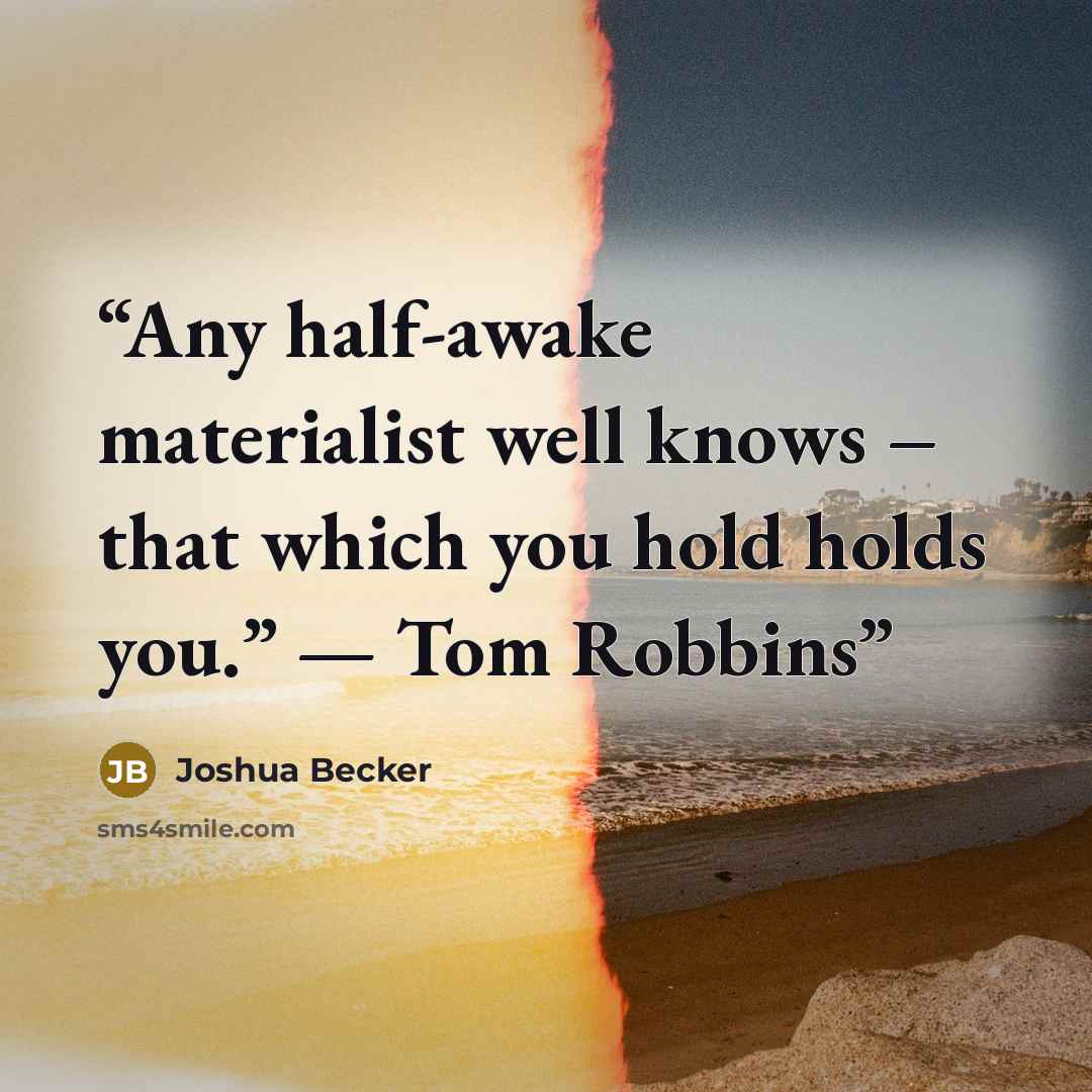 “Any half-awake materialist well knows – that which you hold holds you.” — Tom Robbins” quote by Joshua Becker