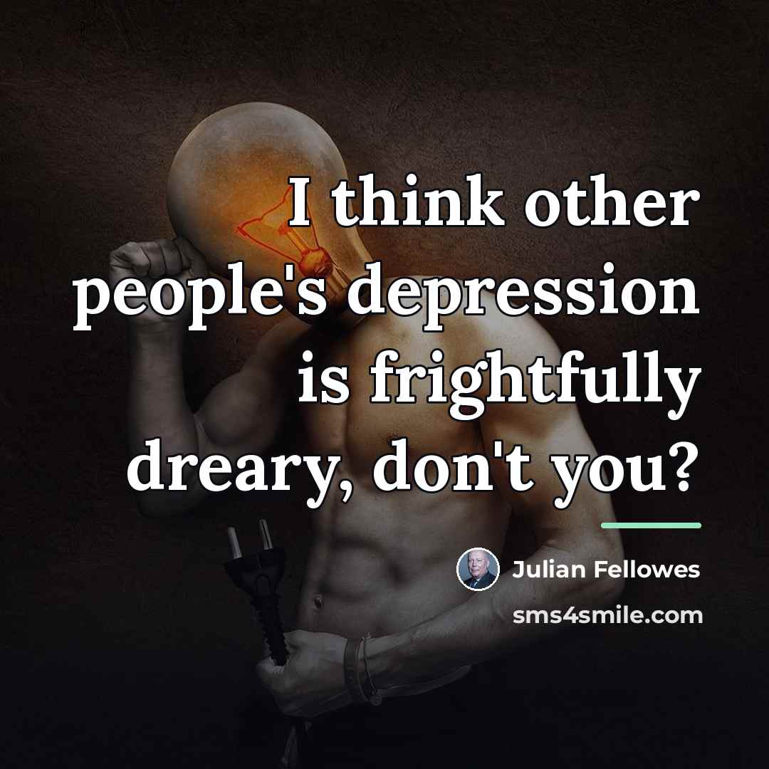 “I think other people's depression is frightfully dreary, don't you?…” quote by Julian Fellowes