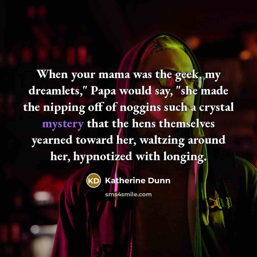 “When your mama was the geek, my dreamlets," Papa would…” quote by Katherine Dunn