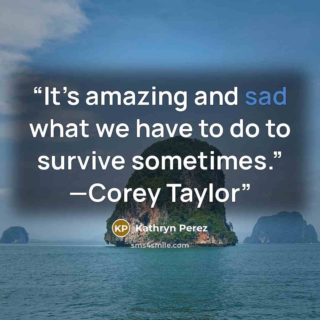 “It’s amazing and sad what we have to do to survive sometimes.” —Corey Taylor” quote by Kathryn Perez