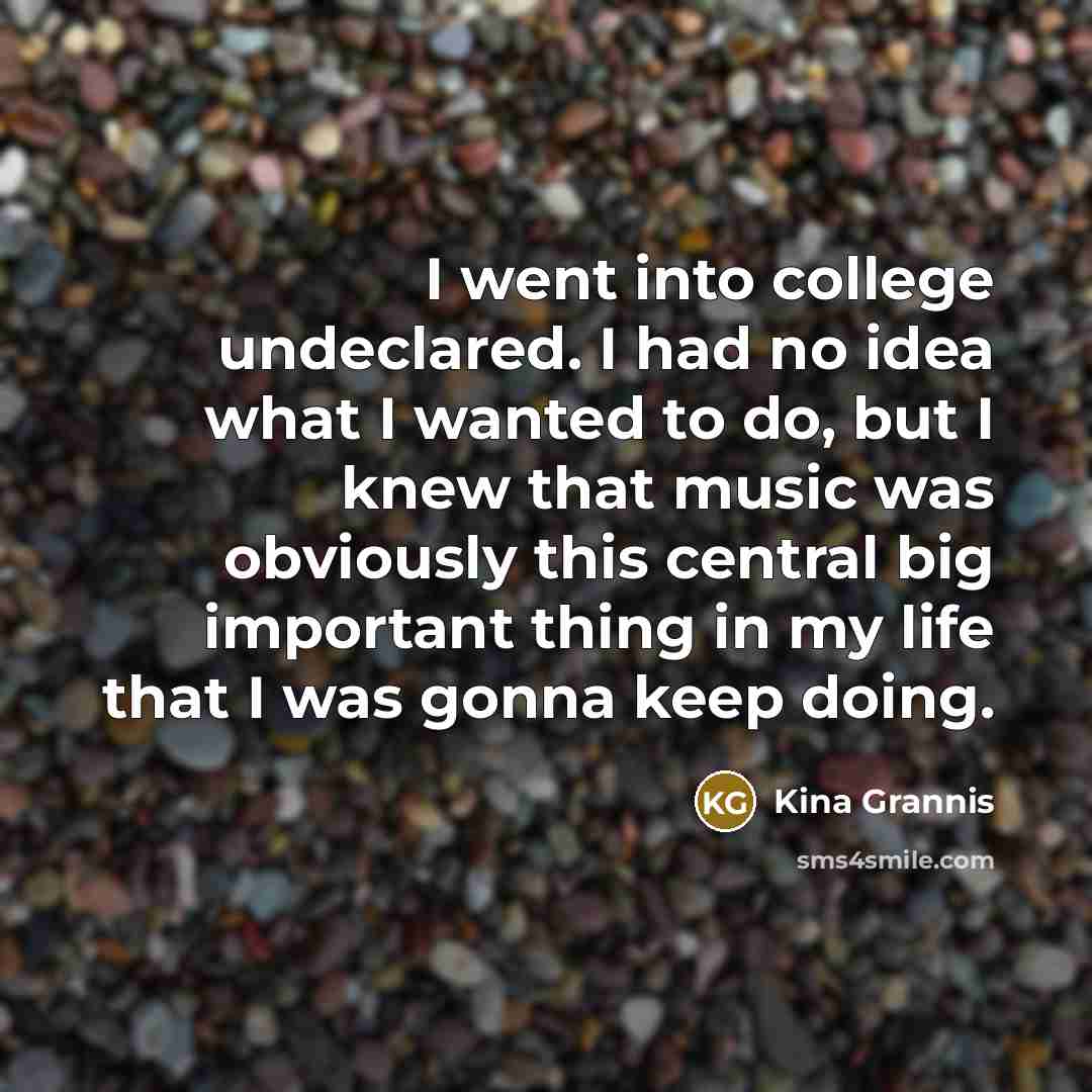 “I went into college undeclared. I had no idea what…” quote by Kina Grannis
