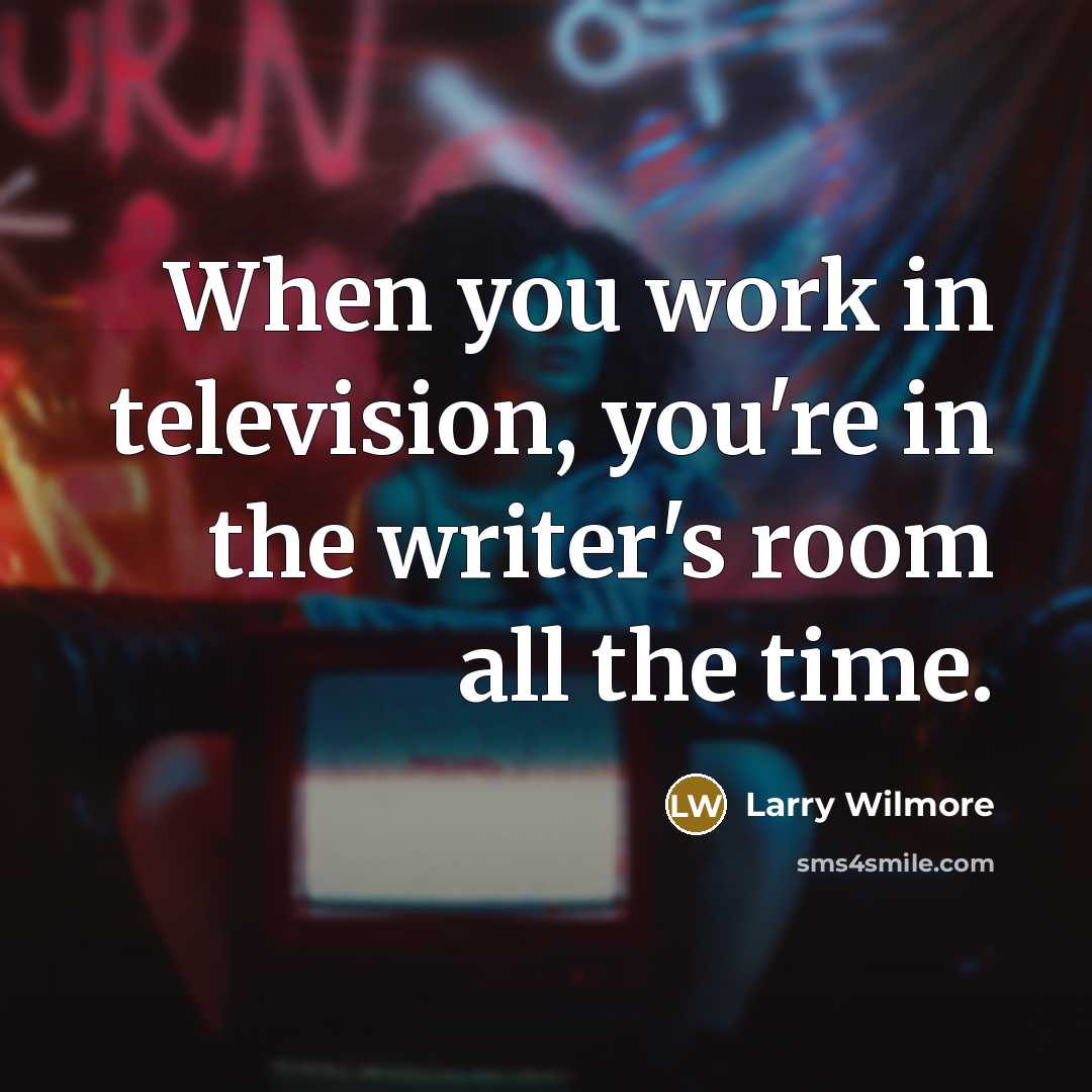 “When you work in television, you're in the writer's room…” quote by Larry Wilmore