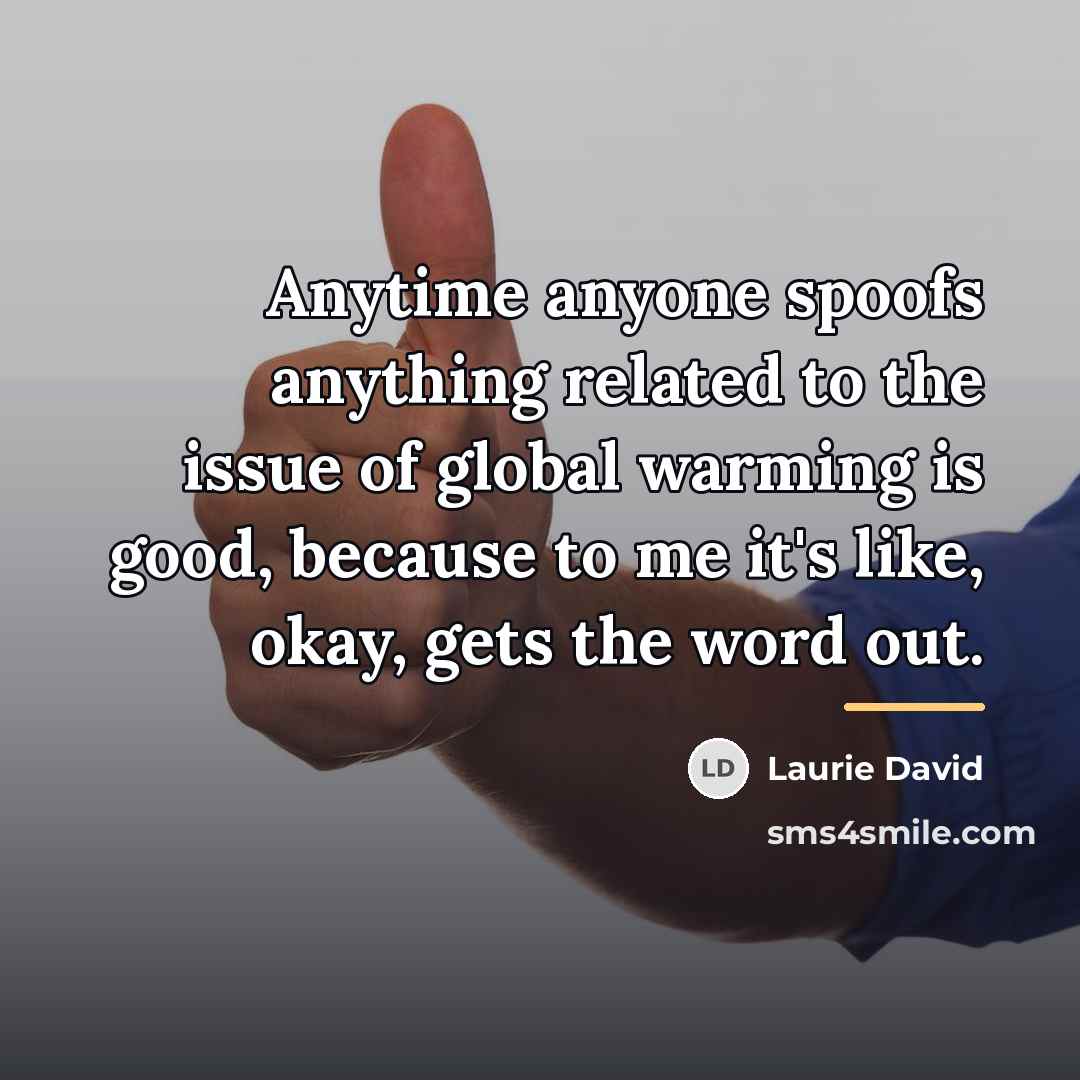 “Anytime anyone spoofs anything related to the issue of global…” quote by Laurie David