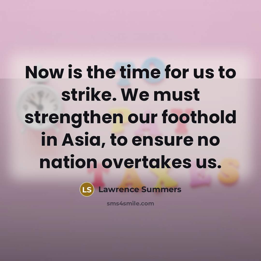 “Now is the time for us to strike. We must…” quote by Lawrence Summers