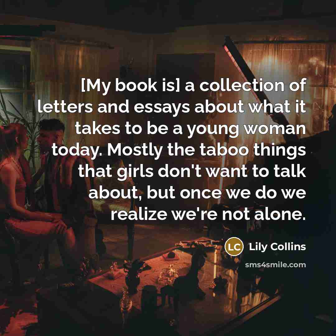 “[My book is] a collection of letters and essays about…” quote by Lily Collins