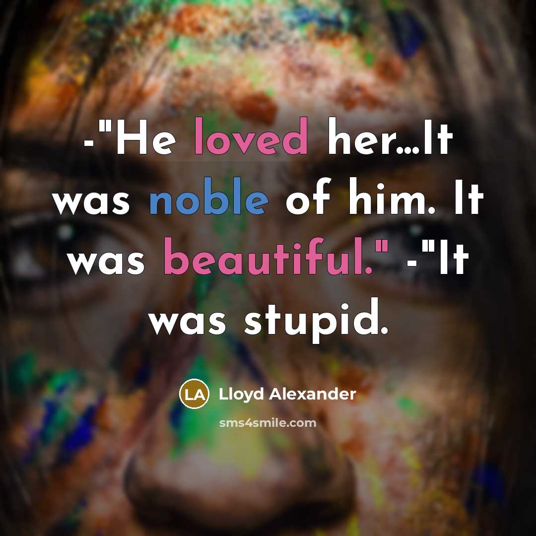 “-"He loved her...It was noble of him. It was beautiful."…” quote by Lloyd Alexander