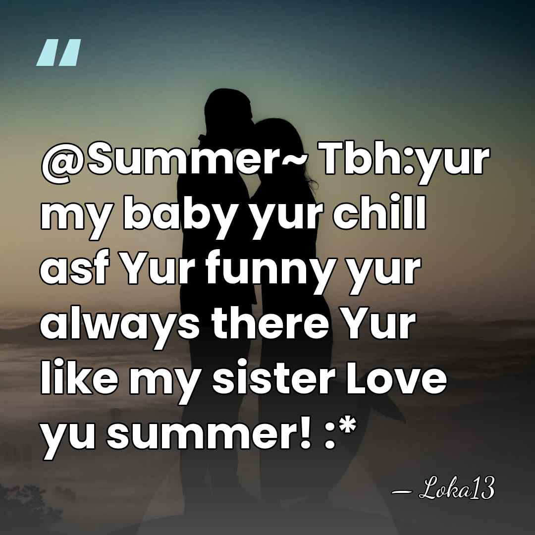 @Summer~ Tbh:yur my baby yur chill asf Yur funny yur always there&hellip; - Loka13