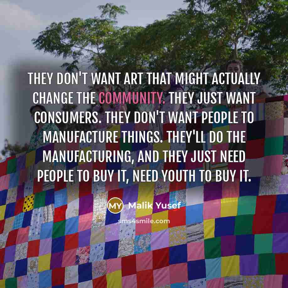 “They don't want art that might actually change the community.…” quote by Malik Yusef