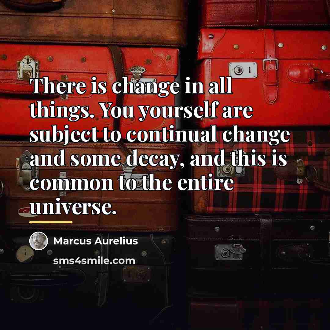 “There is change in all things. You yourself are subject…” quote by Marcus Aurelius
