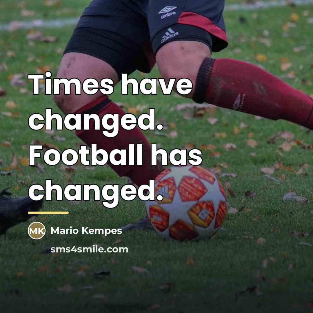 “Times have changed. Football has changed.…” quote by Mario Kempes