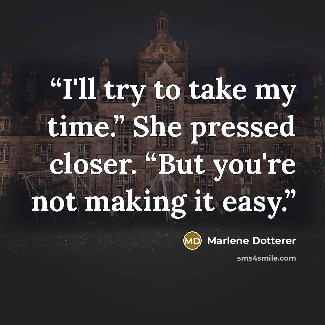 “I'll try to take my time.” She pressed closer. “But you're not making it easy.” quote by Marlene Dotterer