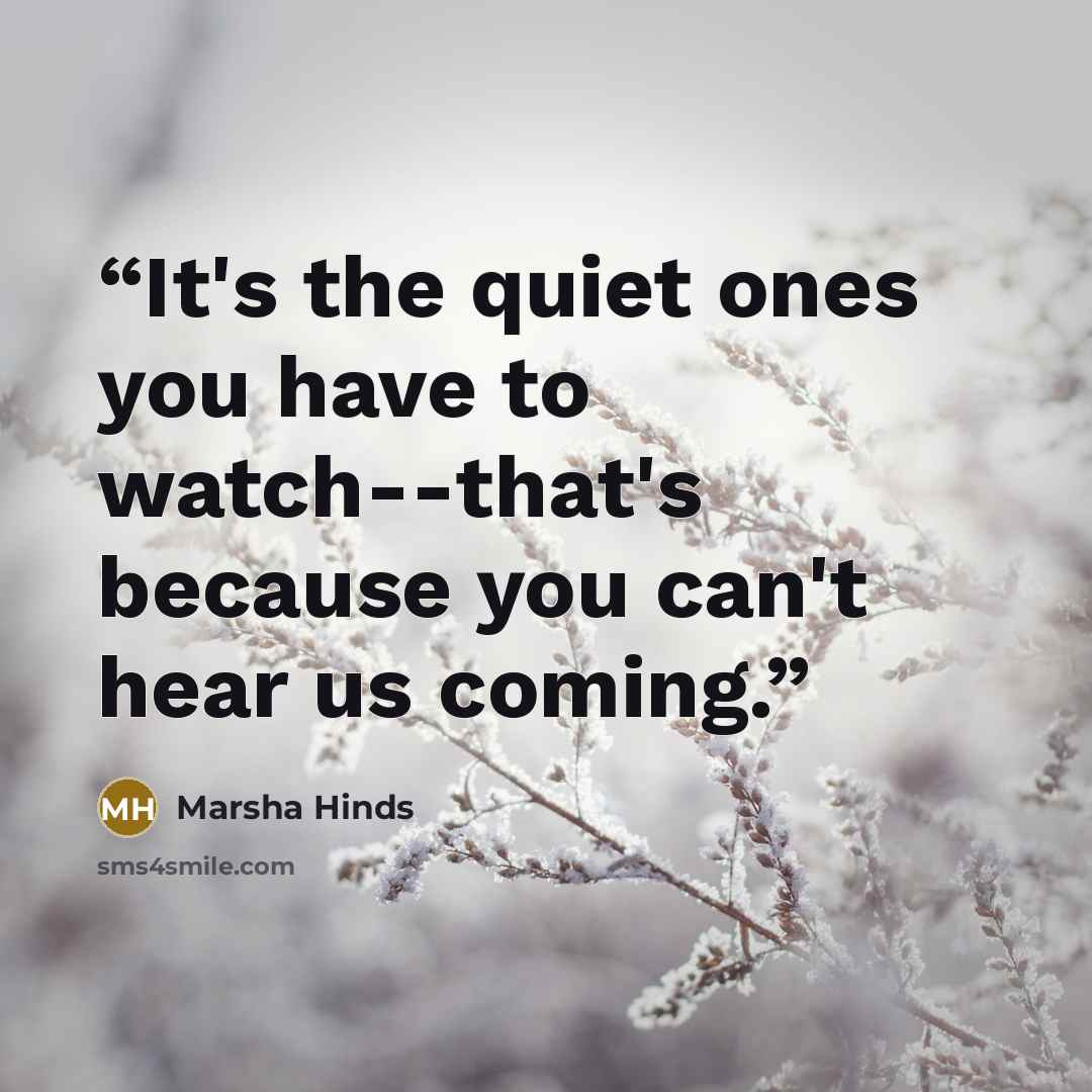 “It's the quiet ones you have to watch--that's because you can't hear us coming.” quote by Marsha Hinds