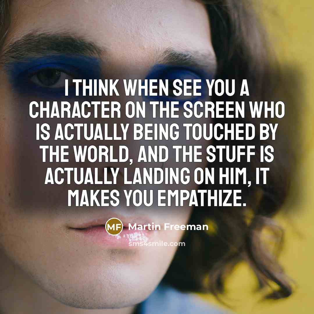 “I think when see you a character on the screen…” quote by Martin Freeman