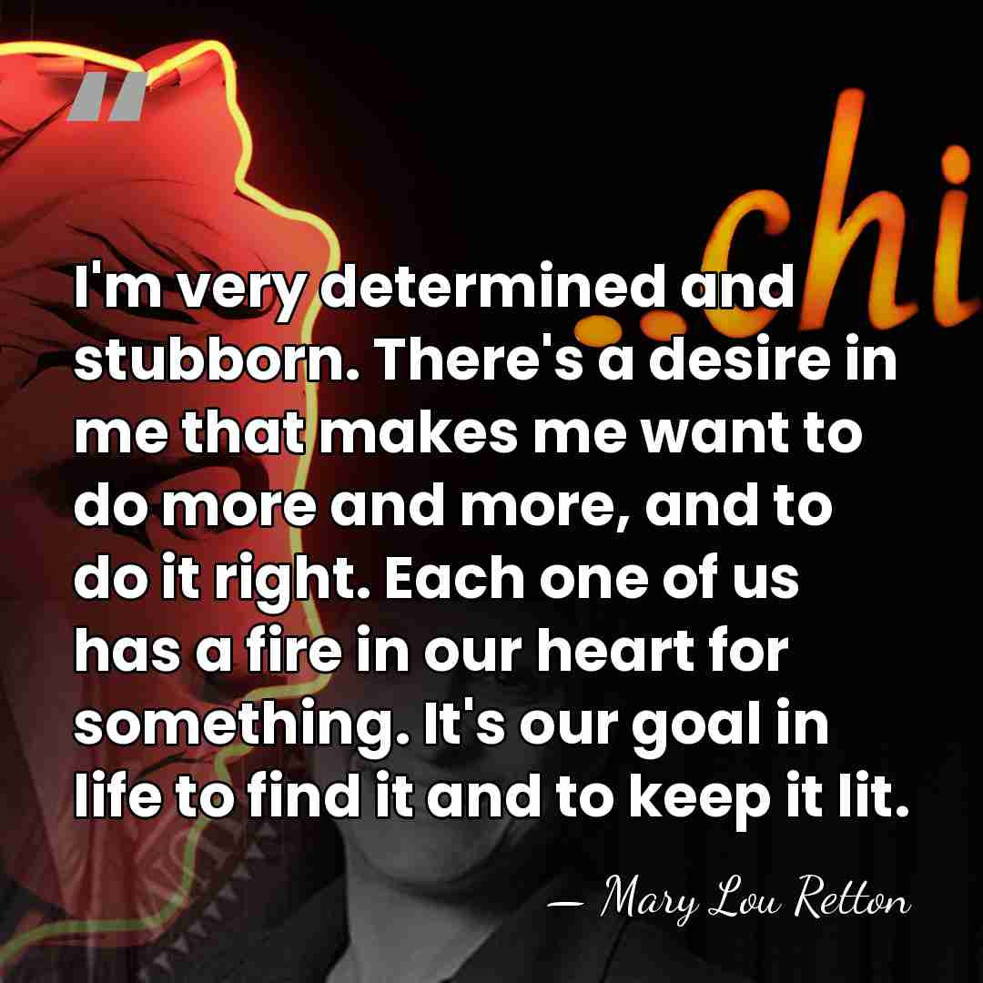 I'm very determined and stubborn. There's a desire in me that makes&hellip; - Mary Lou Retton