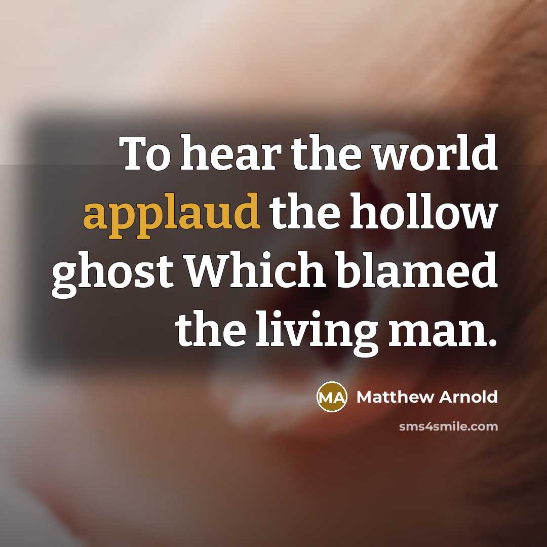 “To hear the world applaud the hollow ghost Which blamed…” quote by Matthew Arnold