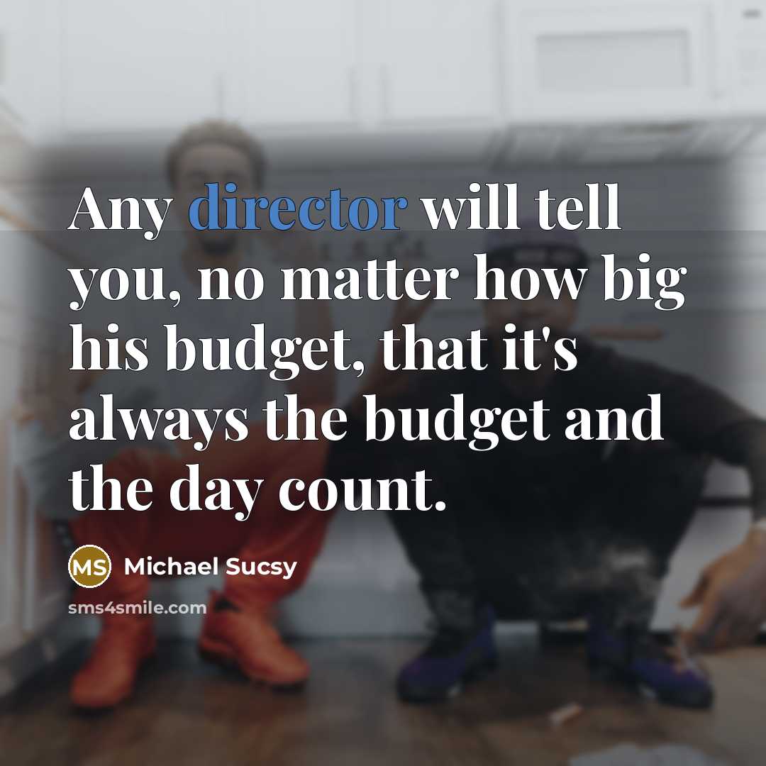 “Any director will tell you, no matter how big his budget, that it's always the budget and the day count.” quote by Michael Sucsy