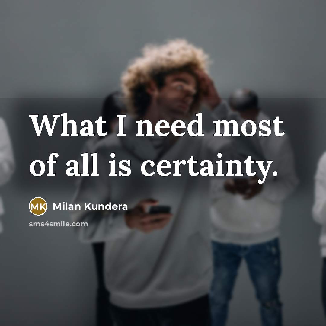“What I need most of all is certainty.…” quote by Milan Kundera