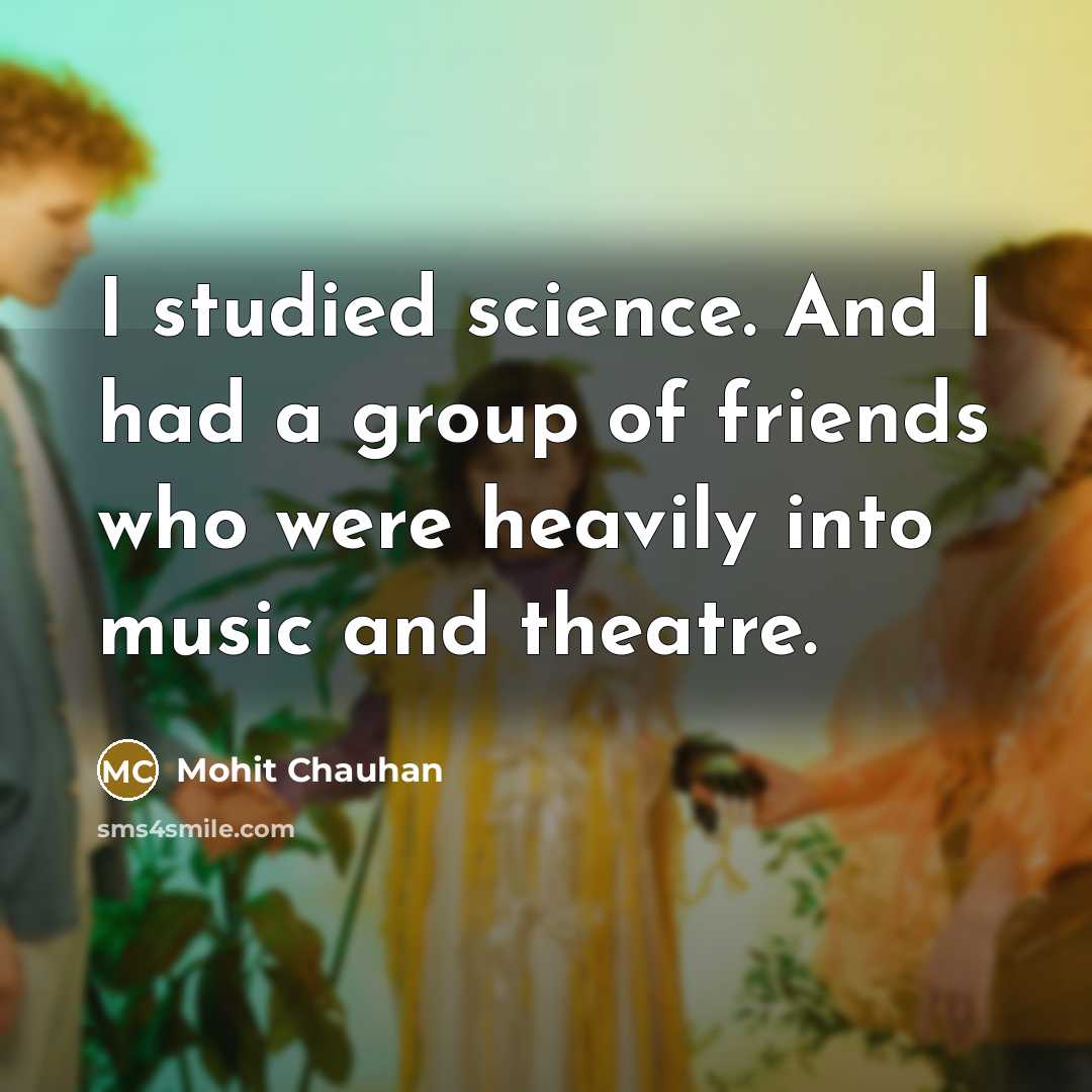 “I studied science. And I had a group of friends…” quote by Mohit Chauhan