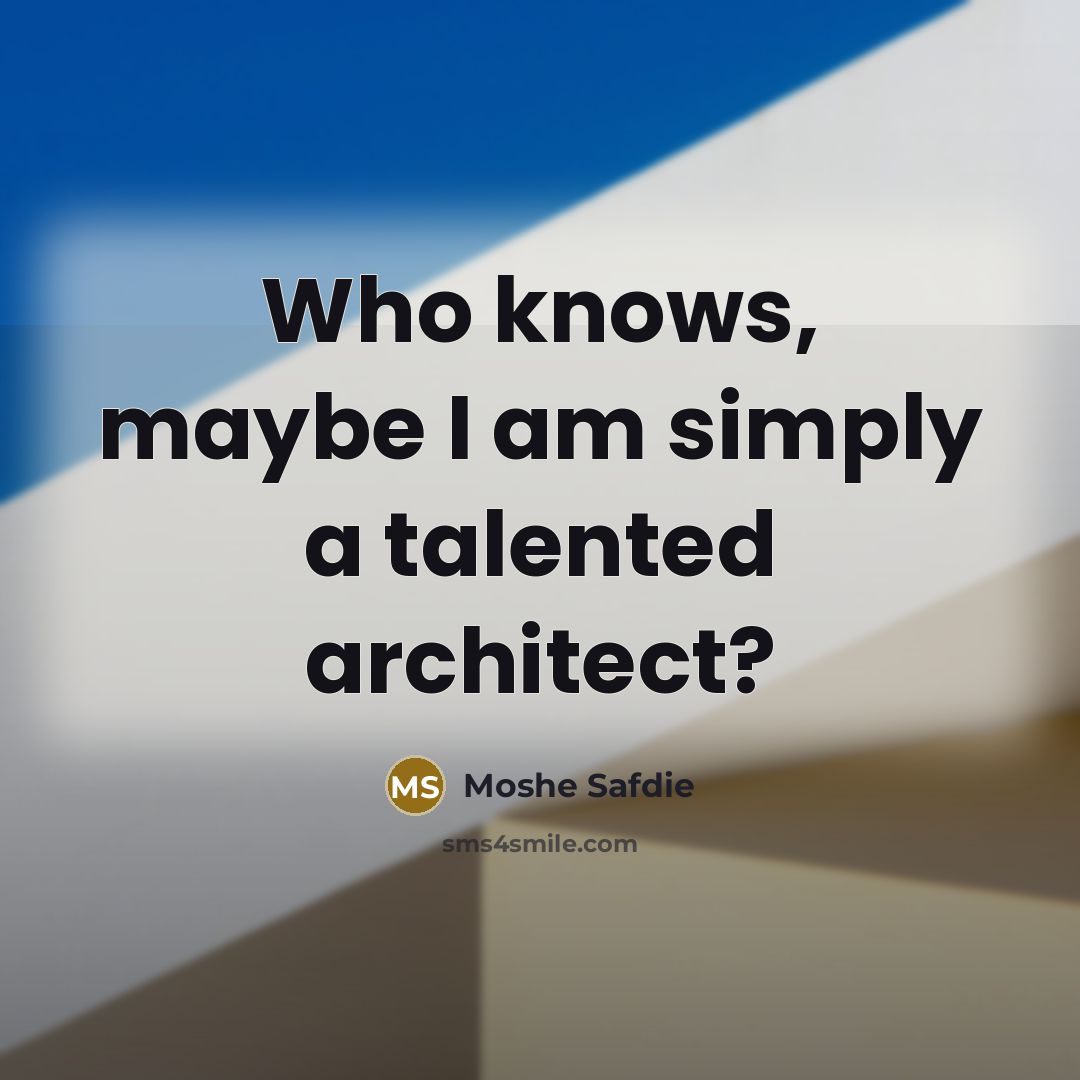 “Who knows, maybe I am simply a talented architect?…” quote by Moshe Safdie
