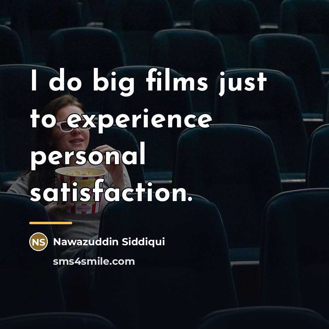 “I do big films just to experience personal satisfaction.…” quote by Nawazuddin Siddiqui