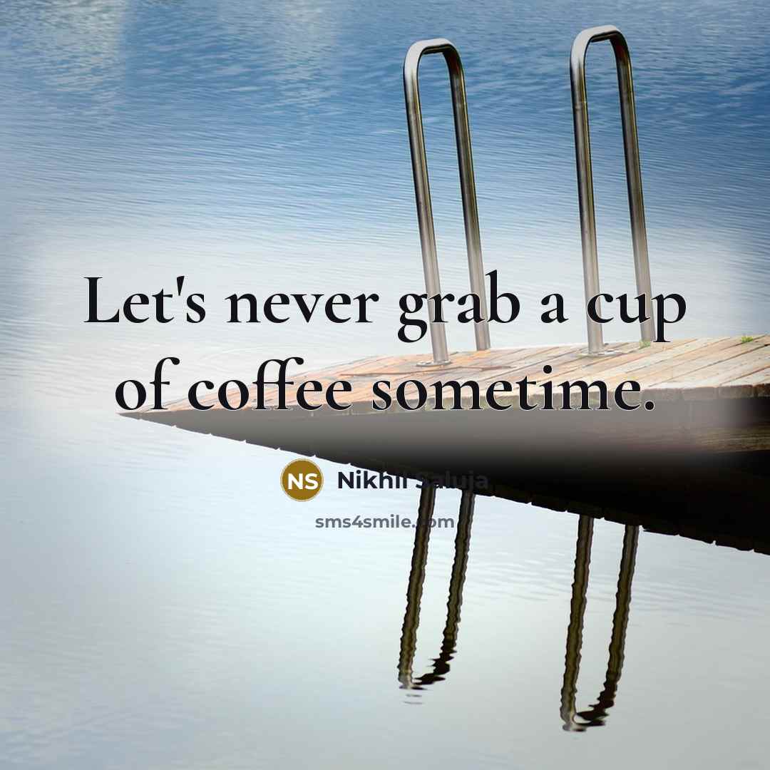 “Let's never grab a cup of coffee sometime.…” quote by Nikhil Saluja
