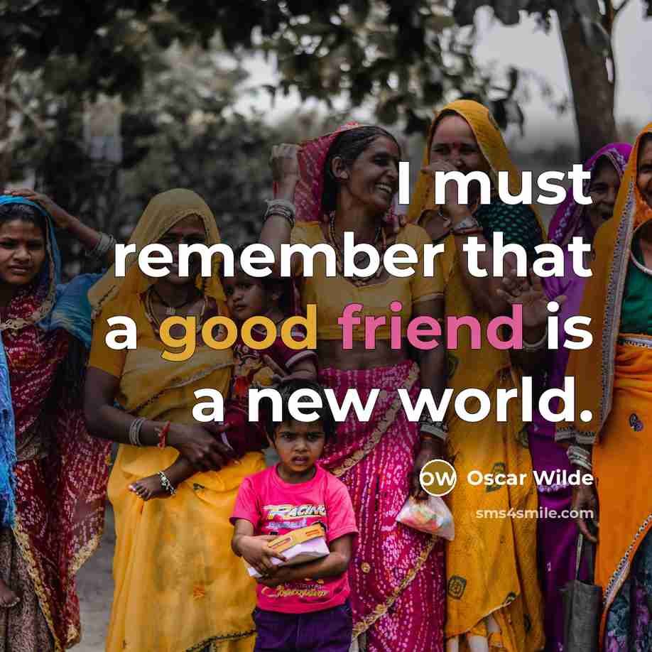 “I must remember that a good friend is a new world.” quote by Oscar Wilde