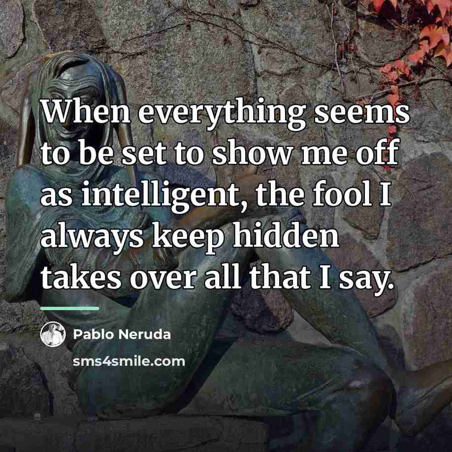 “When everything seems to be set to show me off…” quote by Pablo Neruda