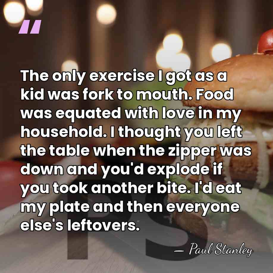 The only exercise I got as a kid was fork to mouth.&hellip; - Paul Stanley