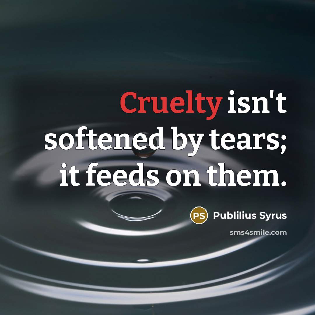 “Cruelty isn't softened by tears; it feeds on them.…” quote by Publilius Syrus
