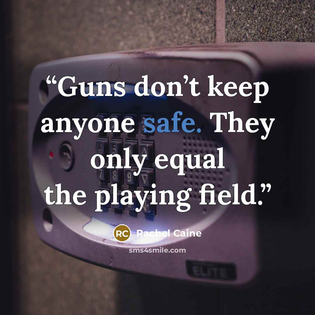 “Guns don’t keep anyone safe. They only equal the playing field.” quote by Rachel Caine