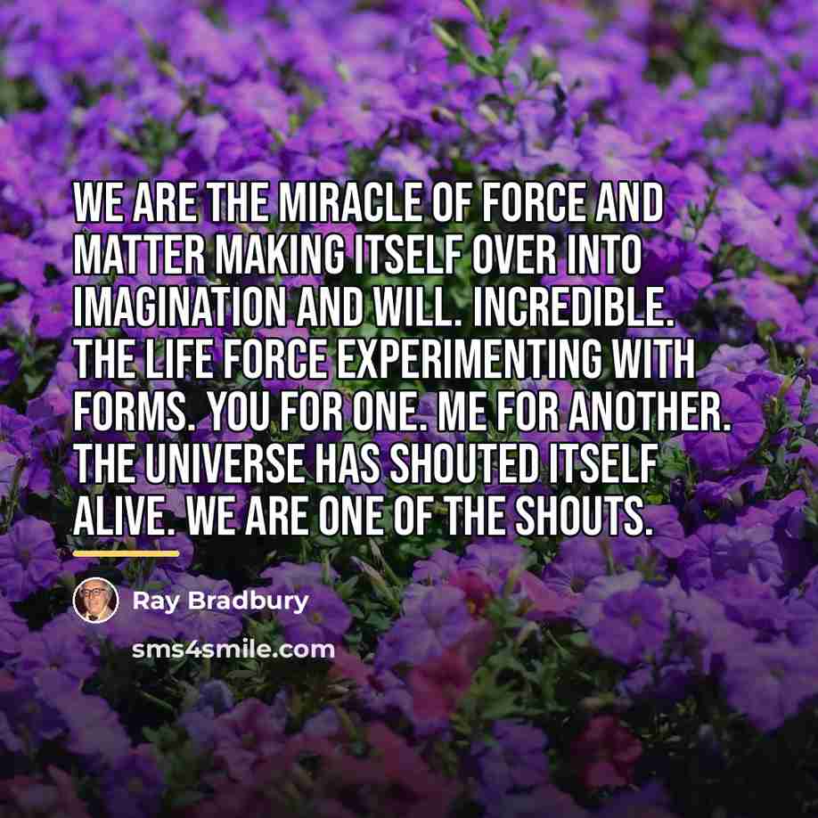 “We are the miracle of force and matter making itself…” quote by Ray Bradbury