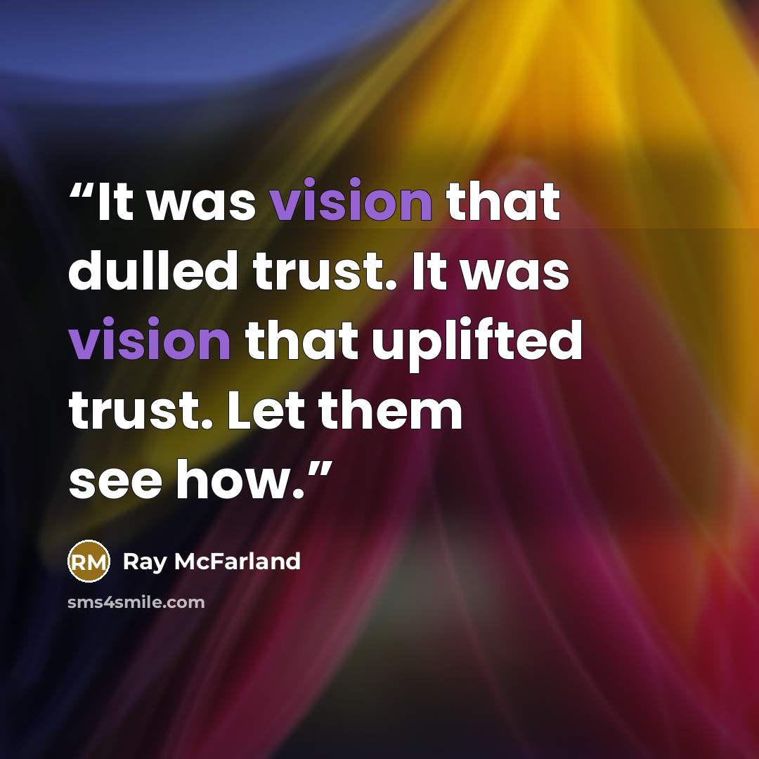 “It was vision that dulled trust. It was vision that uplifted trust. Let them see how.” quote by Ray McFarland
