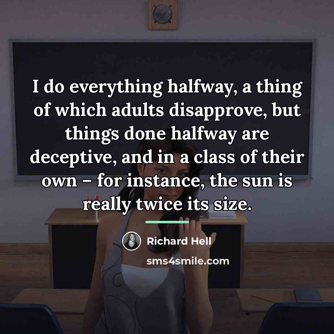 “I do everything halfway, a thing of which adults disapprove,…” quote by Richard Hell