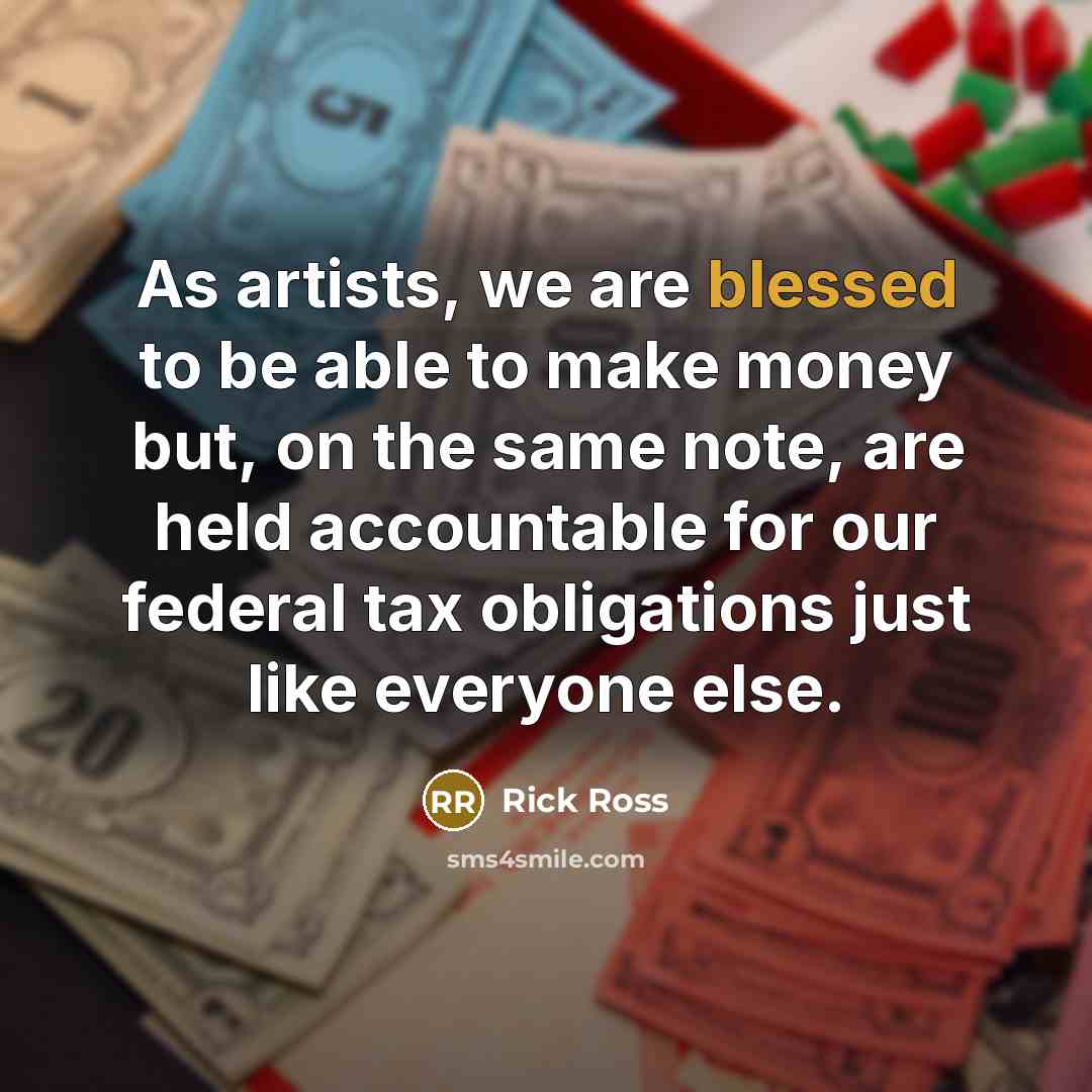 “As artists, we are blessed to be able to make money but, on the same note, are held accountable for our federal tax obligations just like everyone else.” quote by Rick Ross