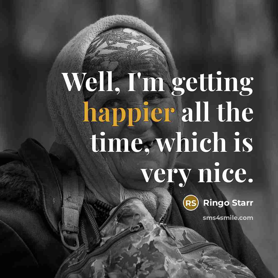 “Well, I'm getting happier all the time, which is very nice.” quote by Ringo Starr
