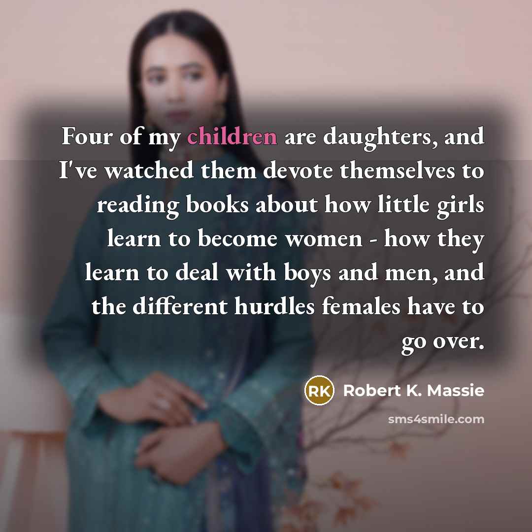 “Four of my children are daughters, and I've watched them…” quote by Robert K. Massie