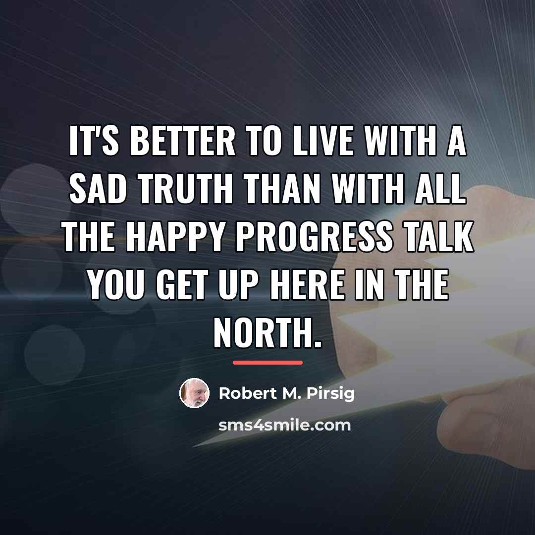 “It's better to live with a sad truth than with…” quote by Robert M. Pirsig