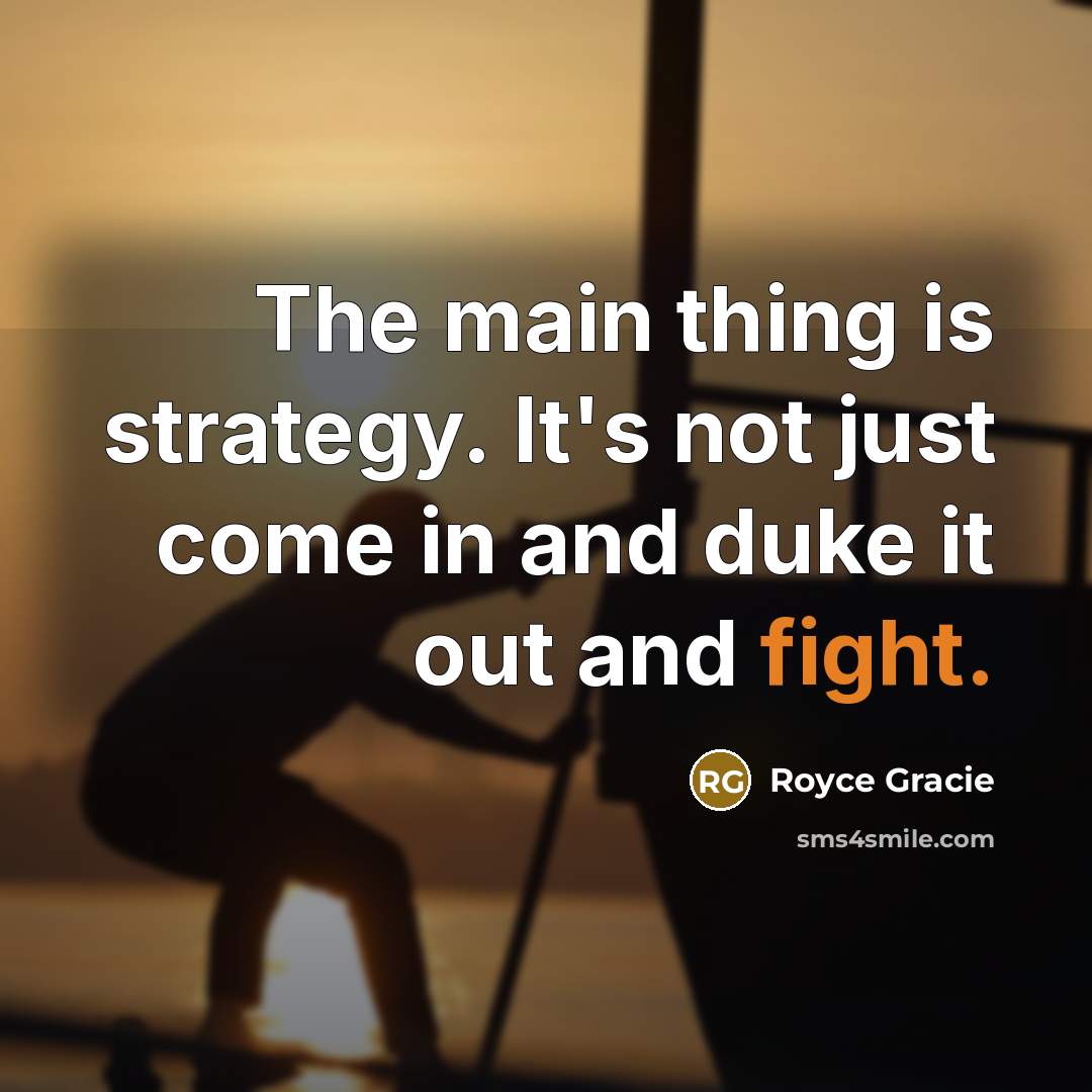 “The main thing is strategy. It's not just come in…” quote by Royce Gracie